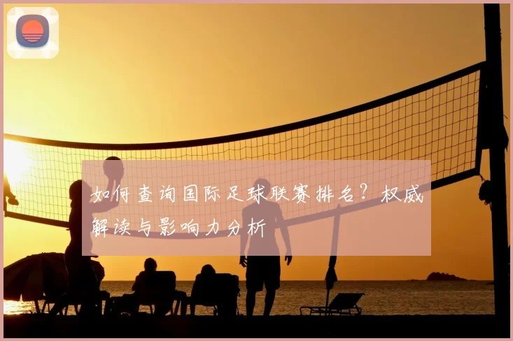 如何查询国际足球联赛排名?权威解读与影响力分析