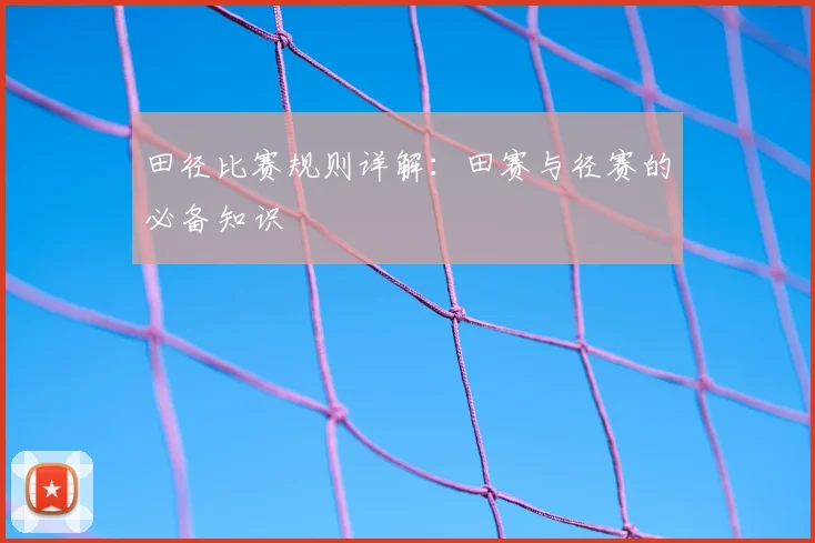 田径比赛规则详解:田赛与径赛的必备知识