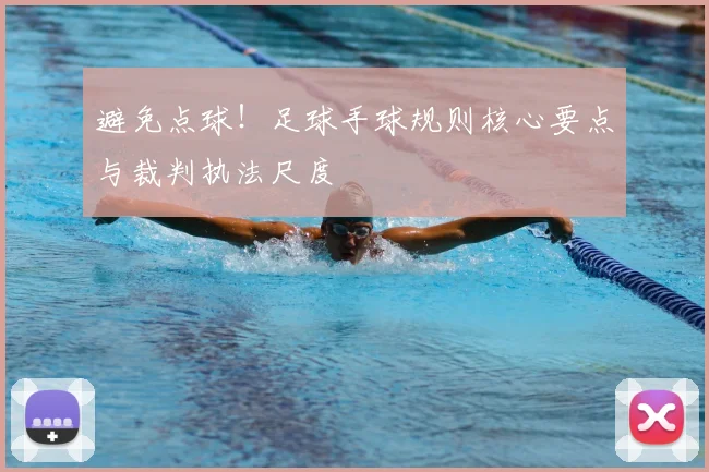 避免点球！足球手球规则核心要点与裁判执法尺度