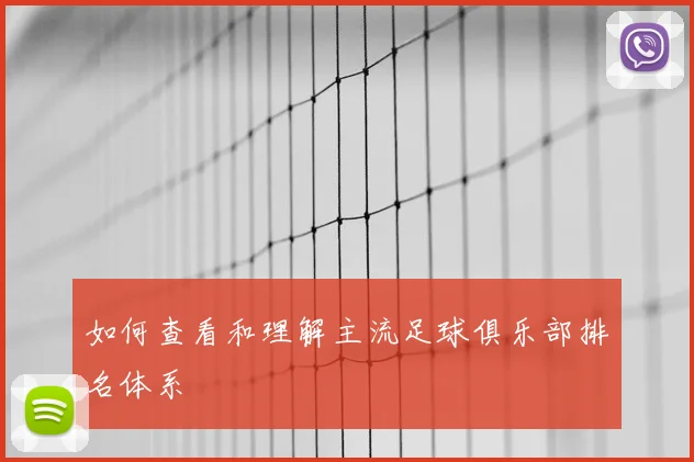 如何查看和理解主流足球俱乐部排名体系