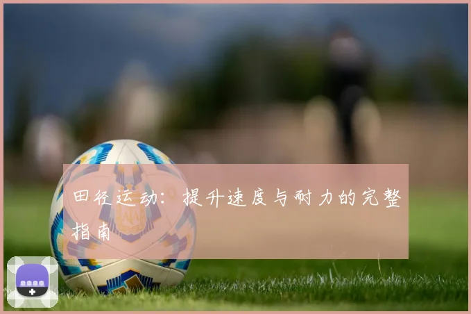 田径运动:提升速度与耐力的完整指南