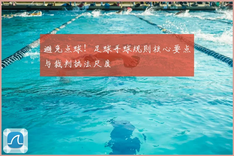 避免点球！足球手球规则核心要点与裁判执法尺度