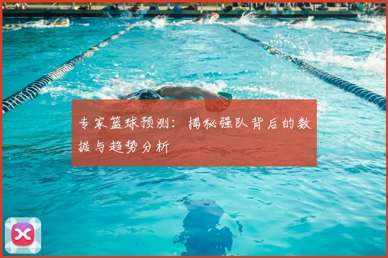 专家篮球预测:揭秘强队背后的数据与趋势分析