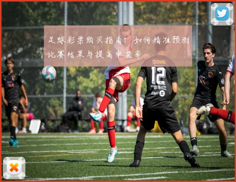 足球彩票购买指南：如何精准预测比赛结果与提高中奖率