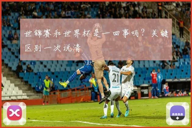 世锦赛和世界杯是一回事吗?关键区别一次说清
