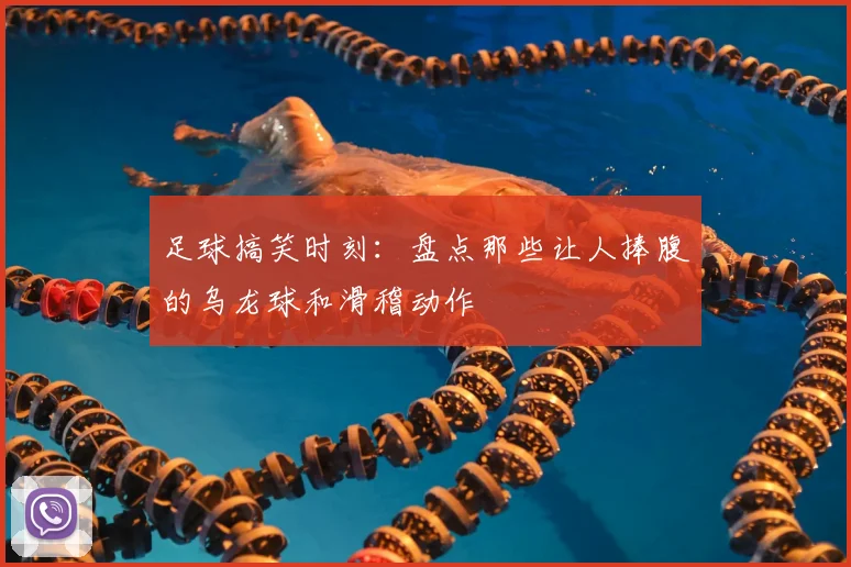 足球搞笑时刻:盘点那些让人捧腹的乌龙球和滑稽动作