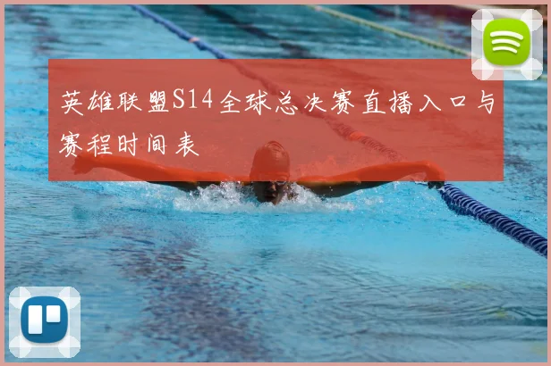 英雄联盟S14全球总决赛直播入口与赛程时间表
