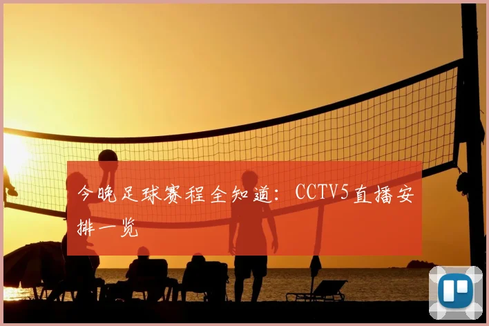 今晚足球赛程全知道:CCTV5直播安排一览