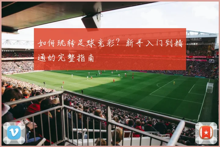 如何玩转足球竞彩?新手入门到精通的完整指南