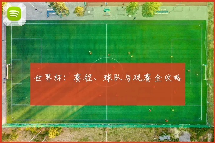世界杯:赛程、球队与观赛全攻略