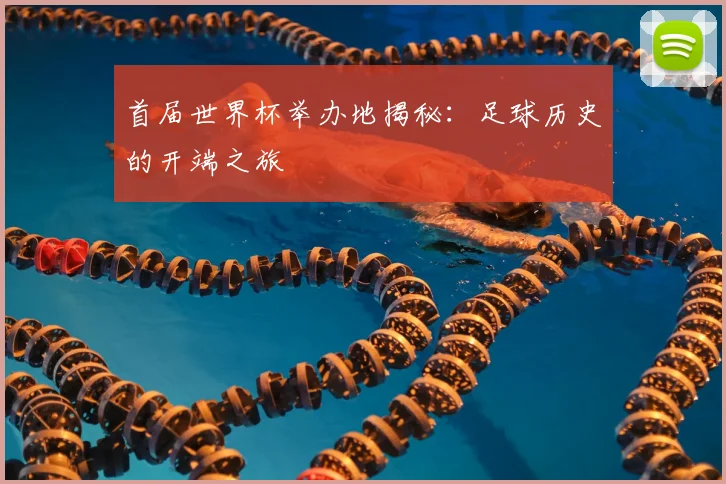 首届世界杯举办地揭秘:足球历史的开端之旅